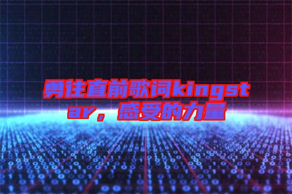 勇往直前歌詞kingstar，感受的力量
