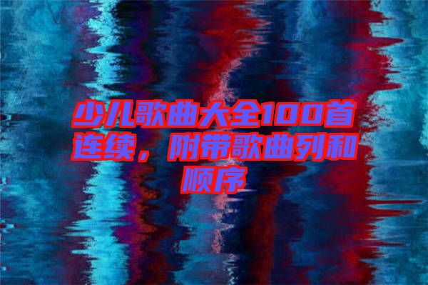 少兒歌曲大全100首連續(xù)，附帶歌曲列和順序