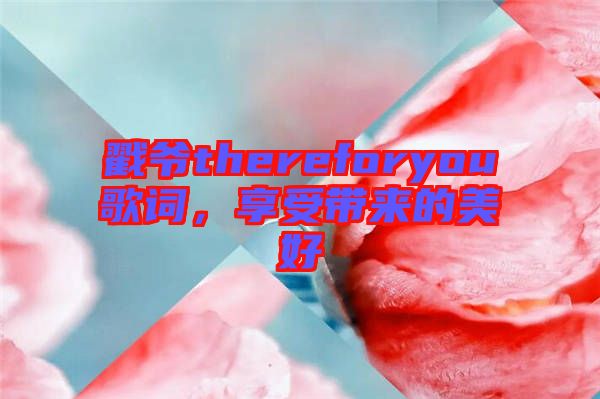 戳爺thereforyou歌詞，享受帶來的美好