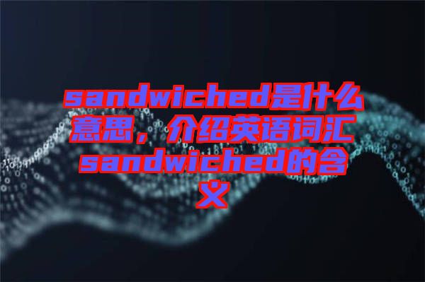 sandwiched是什么意思，介紹英語詞匯sandwiched的含義