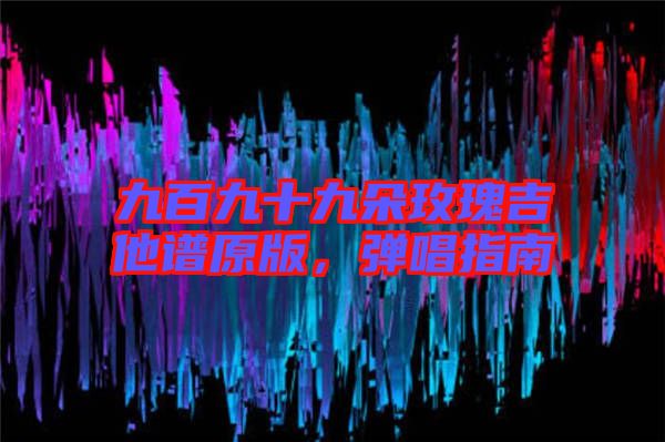 九百九十九朵玫瑰吉他譜原版，彈唱指南