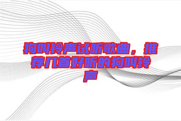 狗叫鈴聲試聽歌曲，推薦幾首好聽的狗叫鈴聲