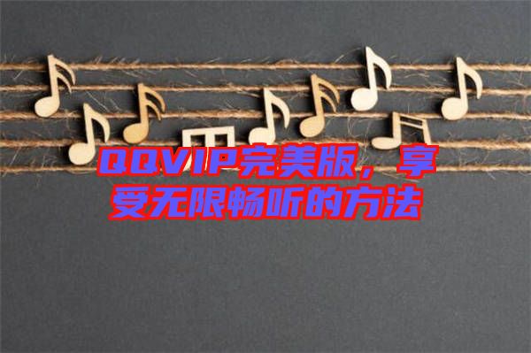 QQVIP完美版，享受無限暢聽的方法