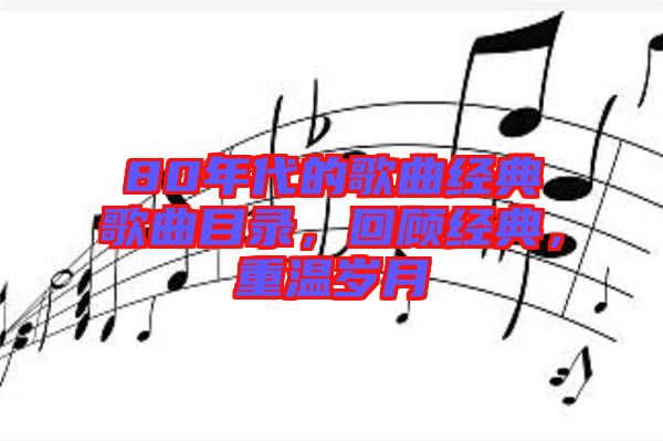 80年代的歌曲經(jīng)典歌曲目錄，回顧經(jīng)典，重溫歲月