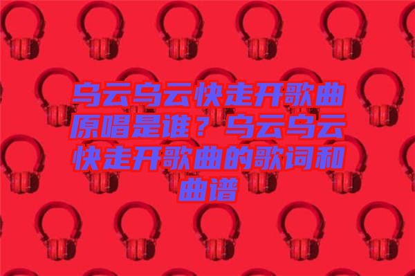 烏云烏云快走開歌曲原唱是誰(shuí)？烏云烏云快走開歌曲的歌詞和曲譜