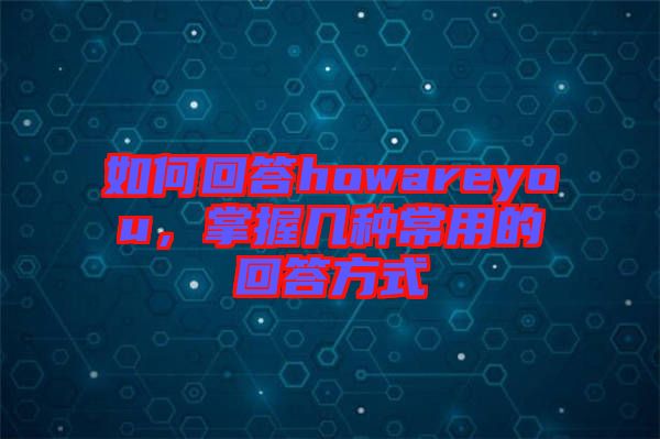 如何回答howareyou，掌握幾種常用的回答方式