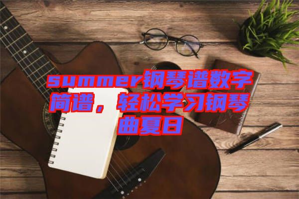 summer鋼琴譜數(shù)字簡譜，輕松學(xué)習(xí)鋼琴曲夏日