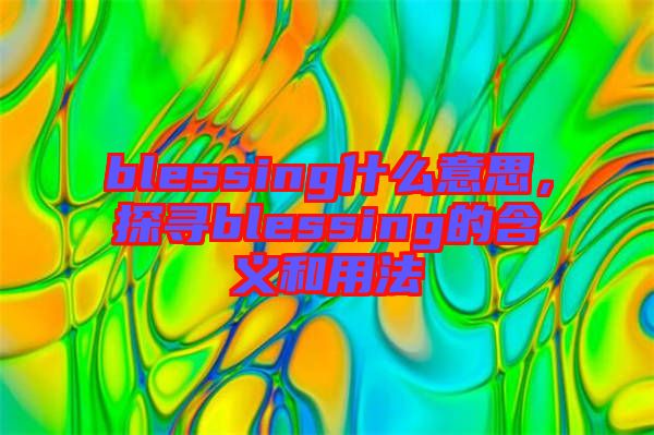 blessing什么意思，探尋blessing的含義和用法