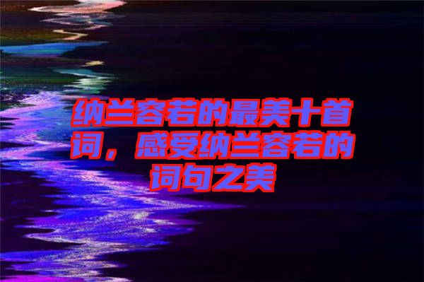 納蘭容若的最美十首詞，感受納蘭容若的詞句之美