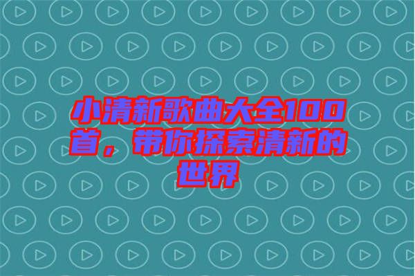小清新歌曲大全100首，帶你探索清新的世界