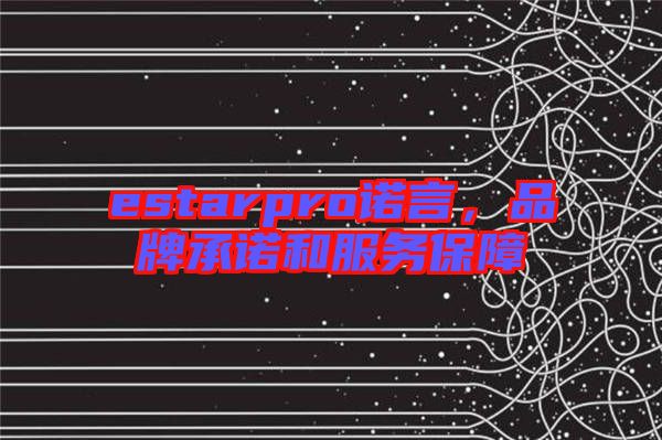 estarpro諾言，品牌承諾和服務(wù)保障