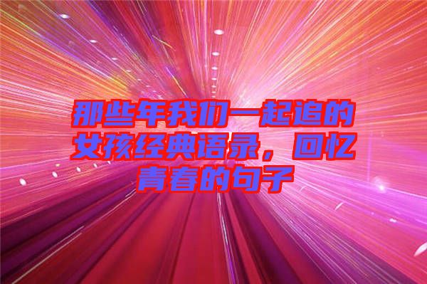 那些年我們一起追的女孩經(jīng)典語(yǔ)錄，回憶青春的句子