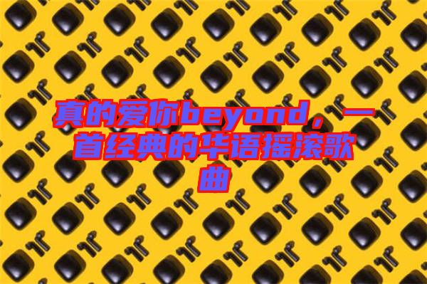 真的愛你beyond，一首經(jīng)典的華語搖滾歌曲