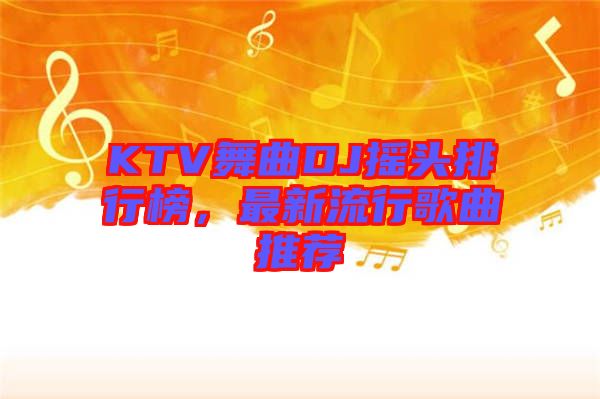 KTV舞曲DJ搖頭排行榜，最新流行歌曲推薦