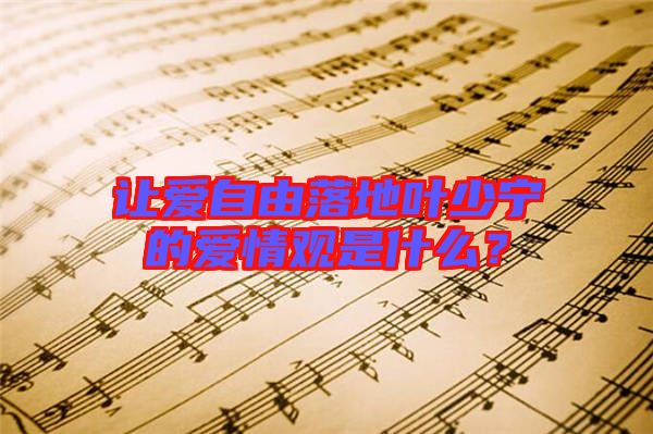 讓愛(ài)自由落地葉少寧的愛(ài)情觀是什么？