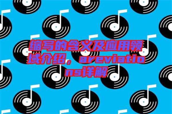 縮寫的含義及應(yīng)用領(lǐng)域介紹，areviations詳解