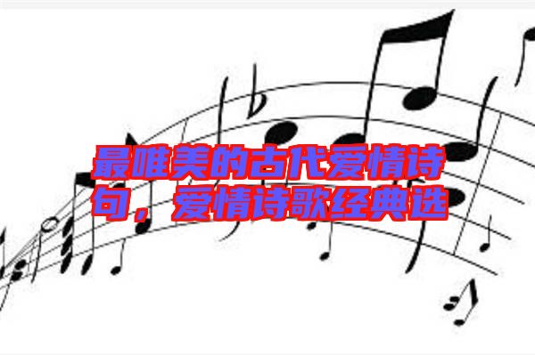最唯美的古代愛情詩(shī)句，愛情詩(shī)歌經(jīng)典選