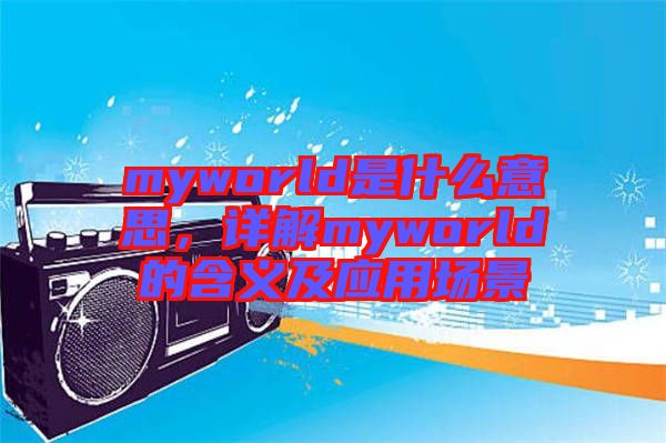 myworld是什么意思，詳解myworld的含義及應(yīng)用場景