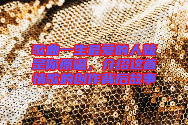 歌曲一生最愛的人就是你原唱，介紹這首情歌的創(chuàng)作背后故事