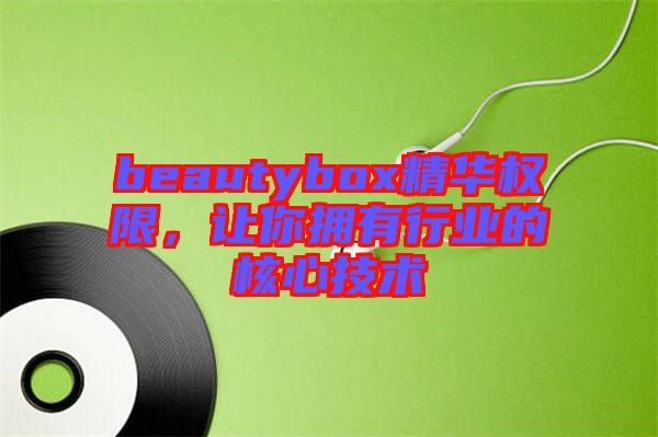 beautybox精華權(quán)限，讓你擁有行業(yè)的核心技術(shù)