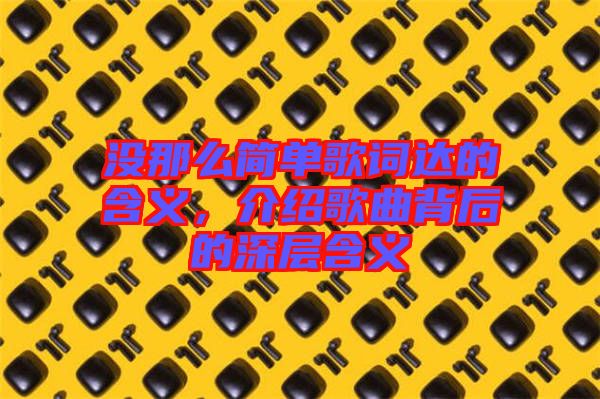 沒那么簡(jiǎn)單歌詞達(dá)的含義，介紹歌曲背后的深層含義