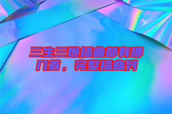 三生三世插曲都有哪幾首，完整插曲列