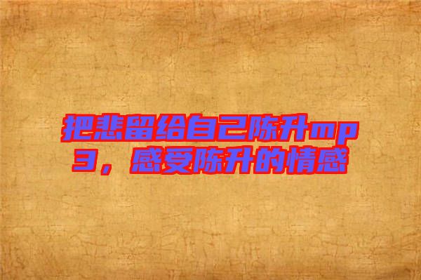 把悲留給自己陳升mp3，感受陳升的情感