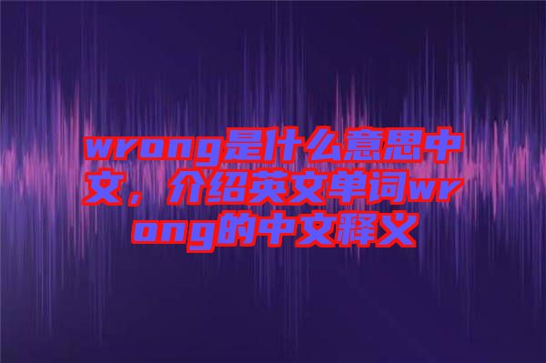 wrong是什么意思中文，介紹英文單詞wrong的中文釋義