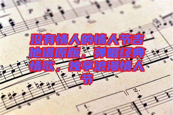 沒有情人的情人節(jié)吉他譜原版，彈唱經(jīng)典情歌，獨(dú)享浪漫情人節(jié)