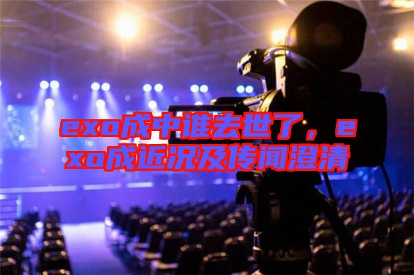 exo成中誰去世了，exo成近況及傳聞澄清