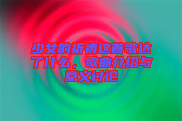 少女的祈禱這首歌達(dá)了什么，歌曲介紹與意義討論