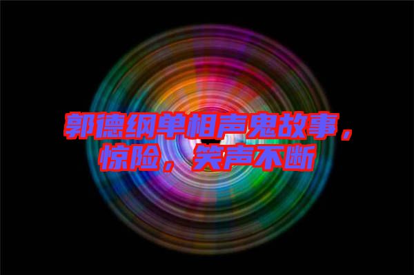 郭德綱單相聲鬼故事，驚險(xiǎn)，笑聲不斷