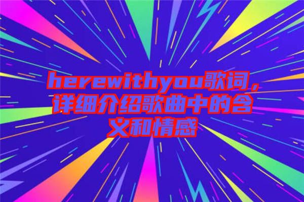 herewithyou歌詞，詳細(xì)介紹歌曲中的含義和情感
