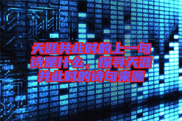 天涯共此時(shí)的上一句詩是什么，探尋天涯共此時(shí)的詩句來源