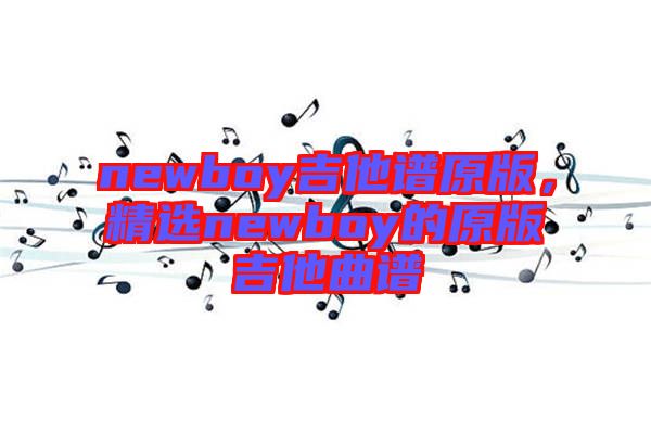 newboy吉他譜原版，精選newboy的原版吉他曲譜