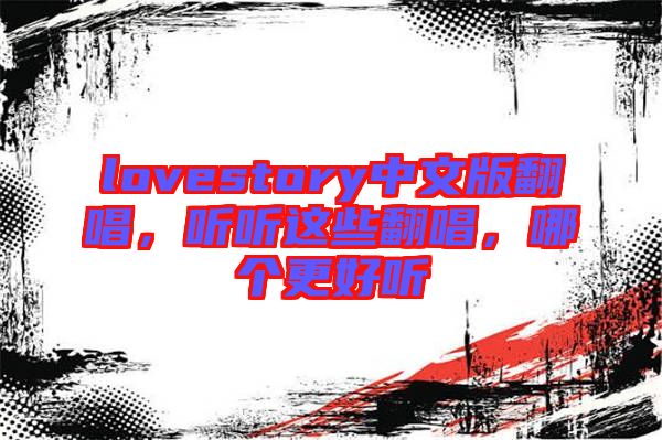 lovestory中文版翻唱，聽聽這些翻唱，哪個更好聽
