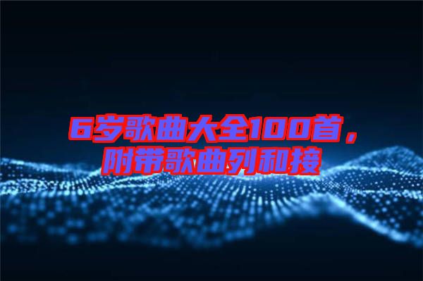 6歲歌曲大全100首，附帶歌曲列和接
