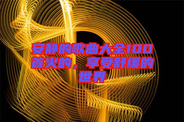 安靜的歌曲大全100首火的，享受舒緩的世界