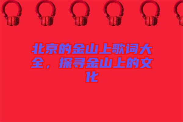 北京的金山上歌詞大全，探尋金山上的文化