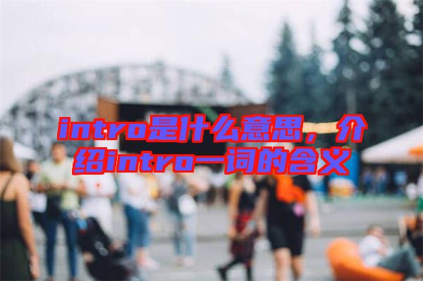 intro是什么意思，介紹intro一詞的含義