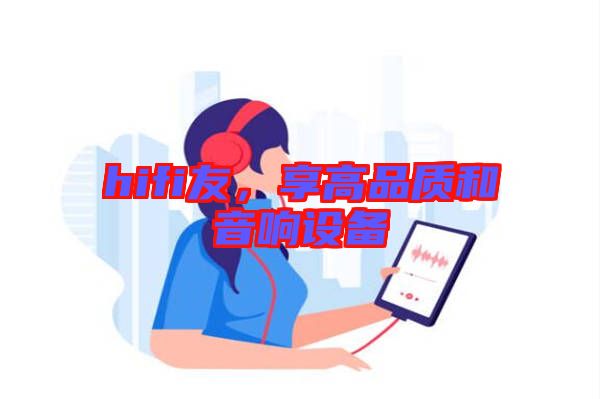 hifi友，享高品質(zhì)和音響設(shè)備