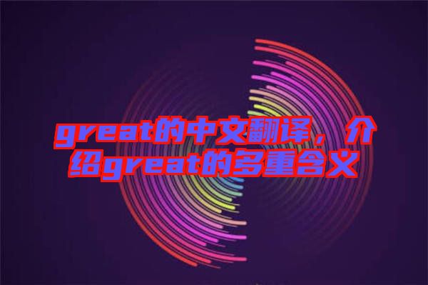 great的中文翻譯，介紹great的多重含義