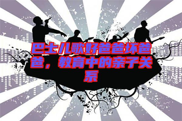 巴士兒歌好爸爸壞爸爸，教育中的親子關系