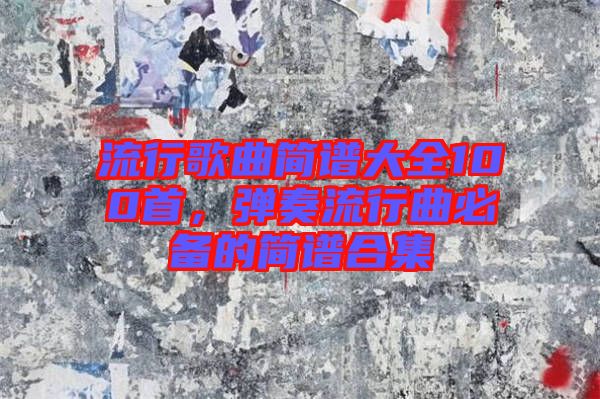 流行歌曲簡譜大全100首，彈奏流行曲必備的簡譜合集