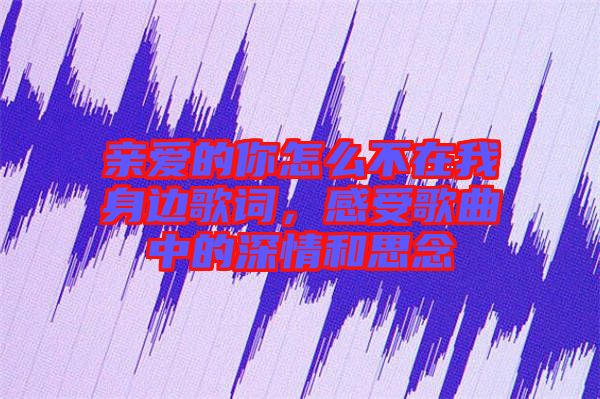 親愛(ài)的你怎么不在我身邊歌詞，感受歌曲中的深情和思念