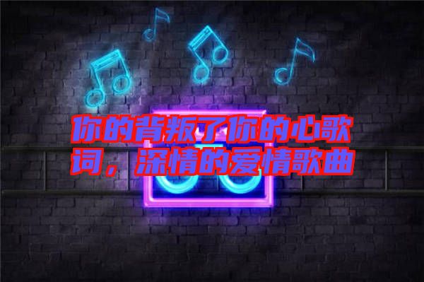 你的背叛了你的心歌詞，深情的愛(ài)情歌曲