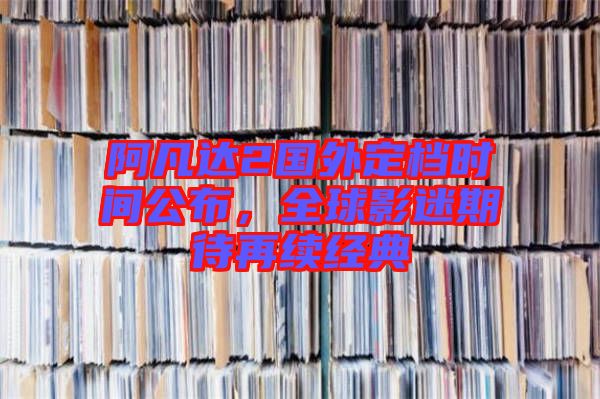 阿凡達2國外定檔時間公布，全球影迷期待再續(xù)經(jīng)典