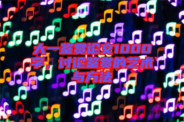 大一鑒賞論文1000字，討論鑒賞的藝術(shù)與方法