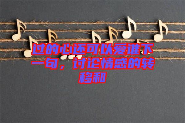 過的心還可以愛誰下一句，討論情感的轉(zhuǎn)移和