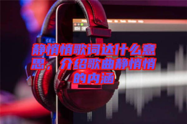 靜悄悄歌詞達(dá)什么意思，介紹歌曲靜悄悄的內(nèi)涵